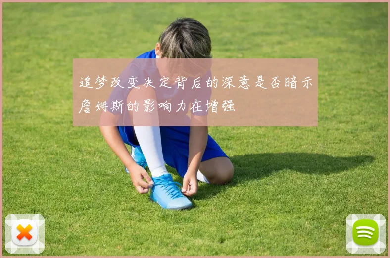 追梦改变决定背后的深意是否暗示詹姆斯的影响力在增强