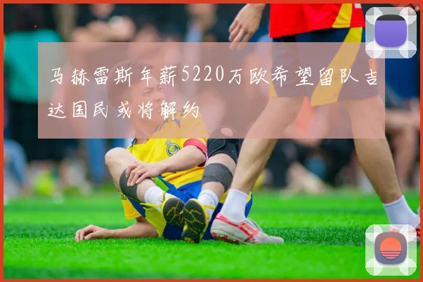 马赫雷斯年薪5220万欧希望留队吉达国民或将解约