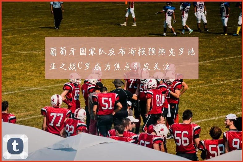 葡萄牙国家队发布海报预热克罗地亚之战C罗成为焦点引发关注